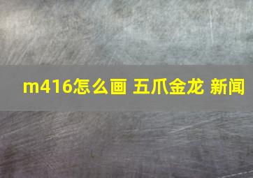 m416怎么画 五爪金龙 新闻